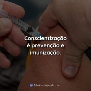 Conscientização é prevenção e imunização.