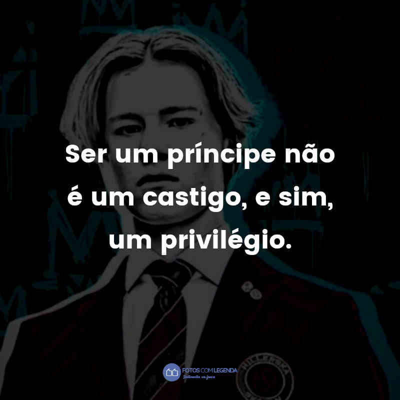 "Ser um príncipe não é um castigo, e sim, um privilégio."