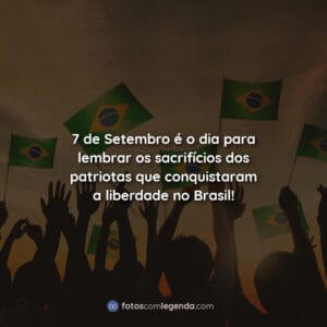 7 de Setembro é o dia para lembrar os sacrifícios dos patriotas que conquistaram a liberdade no Brasil!
