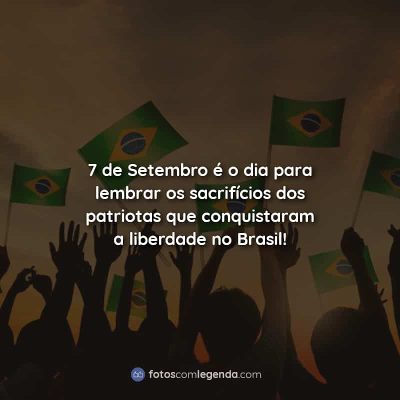 7 de Setembro é o dia para lembrar os sacrifícios dos patriotas que conquistaram a liberdade no Brasil! Frases.