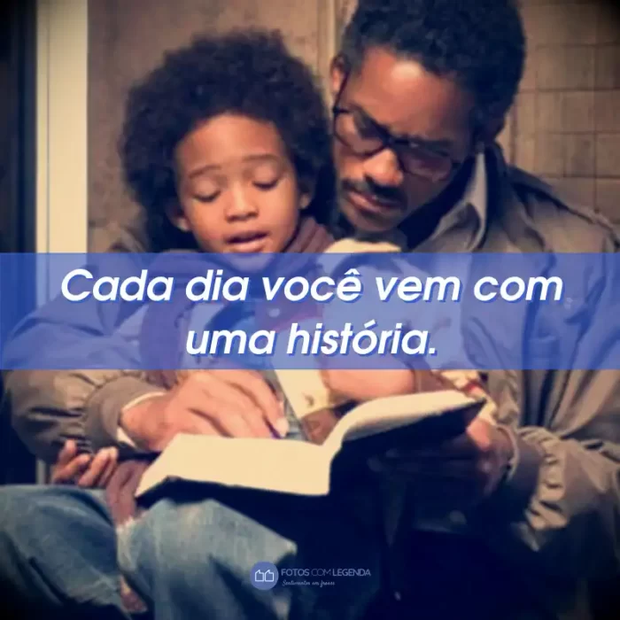 Frases do Filme À Procura da Felicidade: Frases do Filme À Procura da Felicidade: Cada dia você vem com uma história.