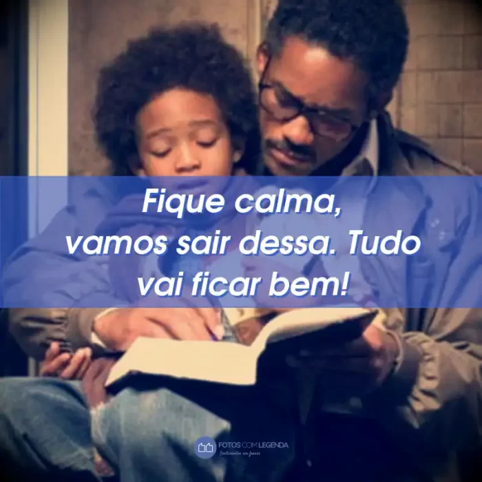 Frases do Filme À Procura da Felicidade: Fique calma, vamos sair dessa. Tudo vai ficar bem!