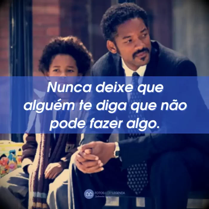 Frases do Filme À Procura da Felicidade: Nunca deixe que alguém te diga que não pode fazer algo.