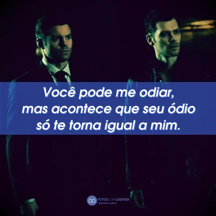 Frases da Série The Originals: Você pode me odiar, mas acontece que seu ódio só te torna igual a mim.