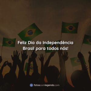 Feliz Dia da Independência Brasil para todos nós!