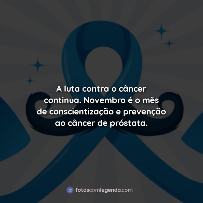 A luta contra o câncer continua. Novembro é o mês de conscientização e prevenção ao câncer de próstata. Frases.