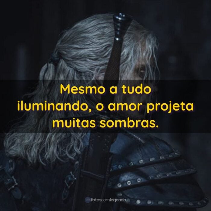 Mesmo a tudo iluminando, o amor projeta muitas sombras.