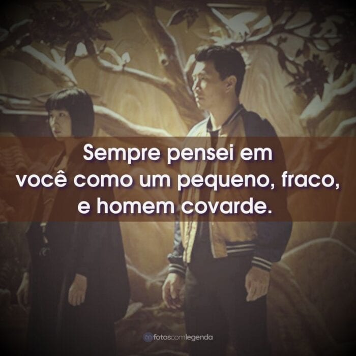 Sempre pensei em você como um pequeno, fraco, e homem covarde.