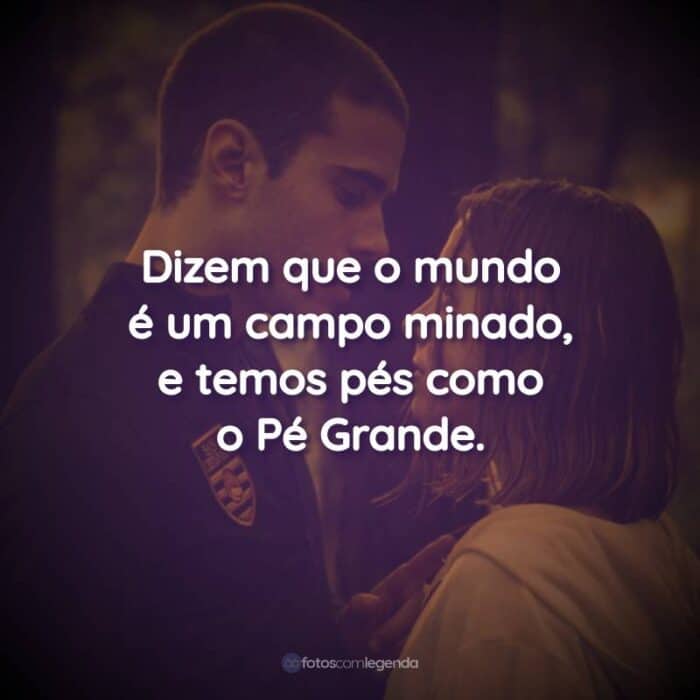 Frases do Filme Através da Minha Janela: Dizem que o mundo é um campo minado, e temos pés como o Pé Grande.