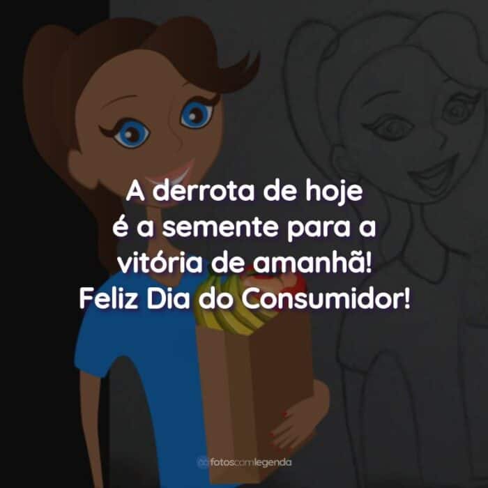 Frases do Dia do Consumidor: A derrota de hoje é a semente para a vitória de amanhã!