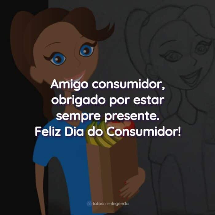 Frases do Dia do Consumidor: Amigo consumidor, obrigado por estar sempre presente.