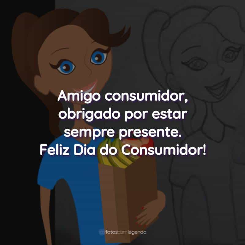 Frases do Dia do Consumidor: Amigo consumidor, obrigado por estar sempre presente.