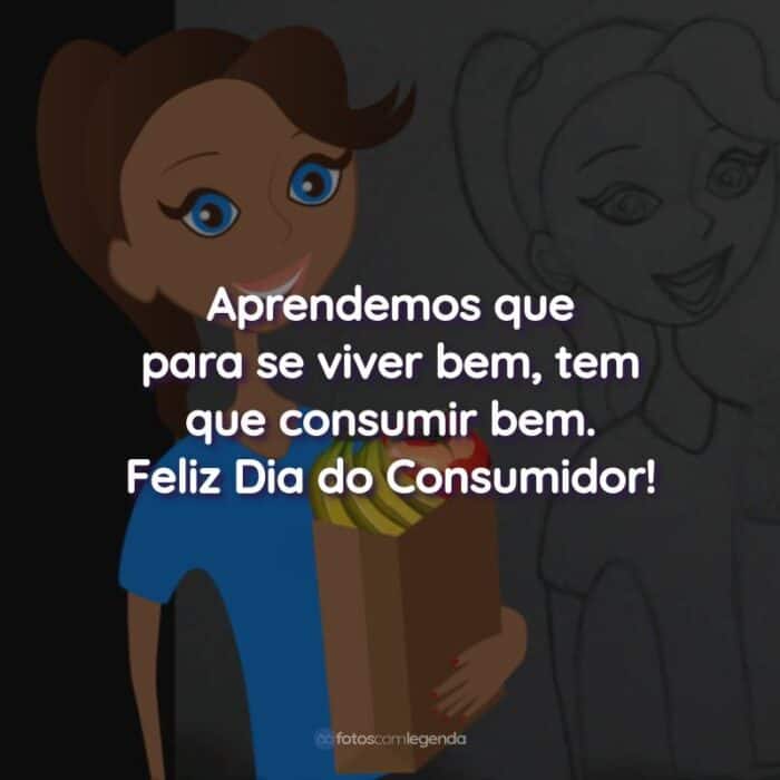 Frases do Dia do Consumidor: Aprendemos que para se viver bem, tem que consumir bem.