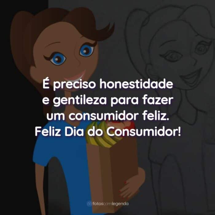 Frases do Dia do Consumidor: É preciso honestidade e gentileza para fazer um consumidor feliz.