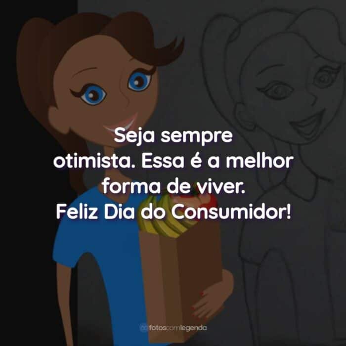 Frases do Dia do Consumidor: Seja sempre otimista. Essa é a melhor forma de viver.