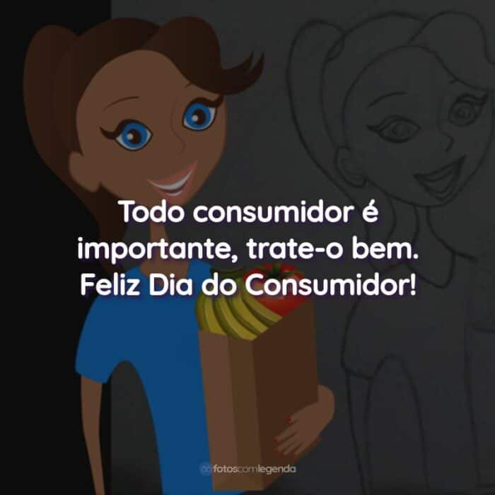 Frases do Dia do Consumidor: Todo consumidor é importante, trate-o bem.