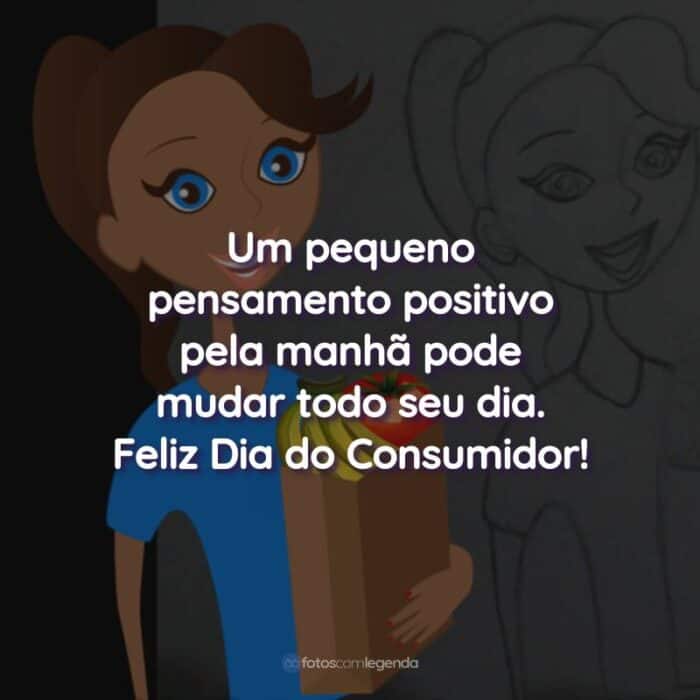 Frases do Dia do Consumidor: Um pequeno pensamento positivo pela manhã pode mudar todo seu dia.