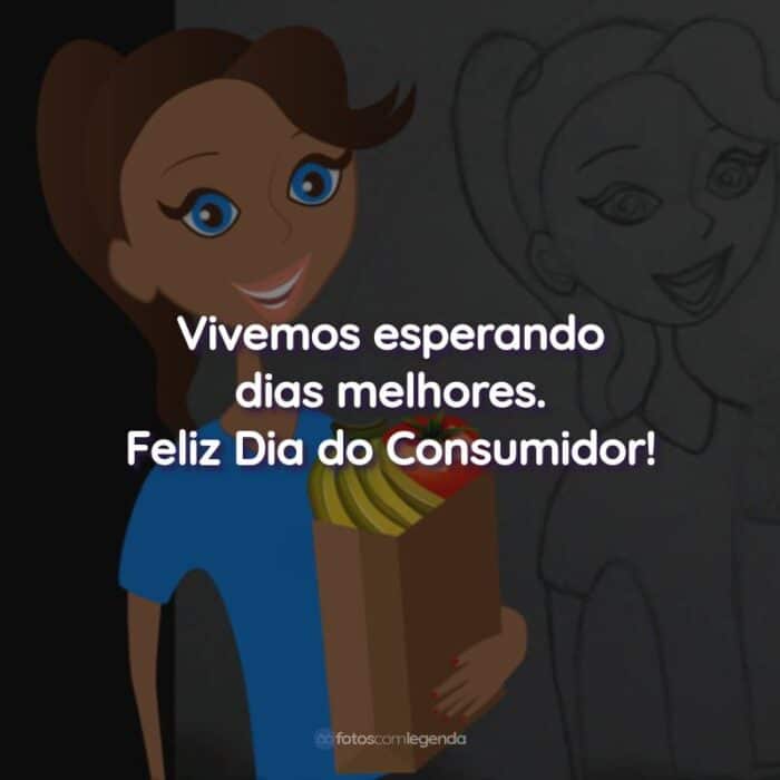 Frases do Dia do Consumidor: Vivemos esperando dias melhores.