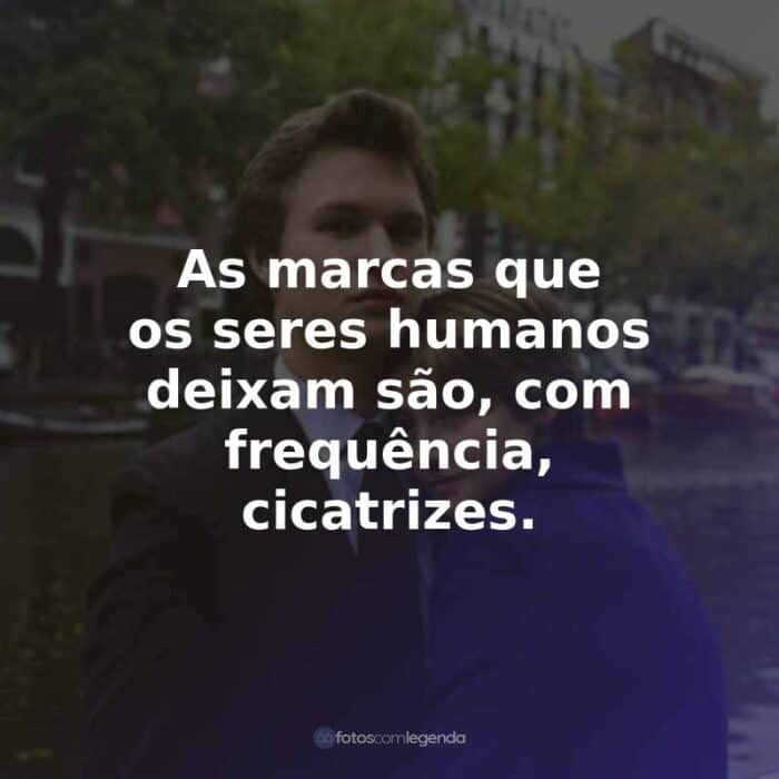 Frases do Filme A Culpa é das Estrelas: As marcas que os seres humanos deixam são, com frequência, cicatrizes.