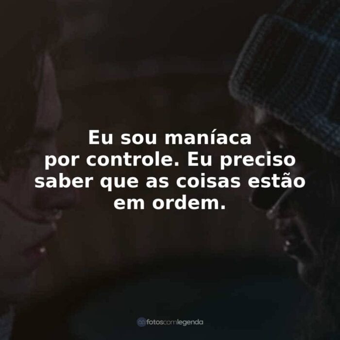 Frases do Filme A Cinco Passos de Você: Eu sou maníaca por controle. Eu preciso saber que as coisas estão em ordem.