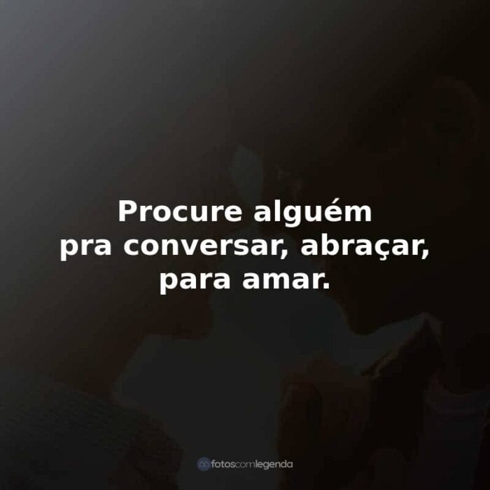 Frases do Filme Por Lugares Incríveis: Procure alguém pra conversar, abraçar, para amar.