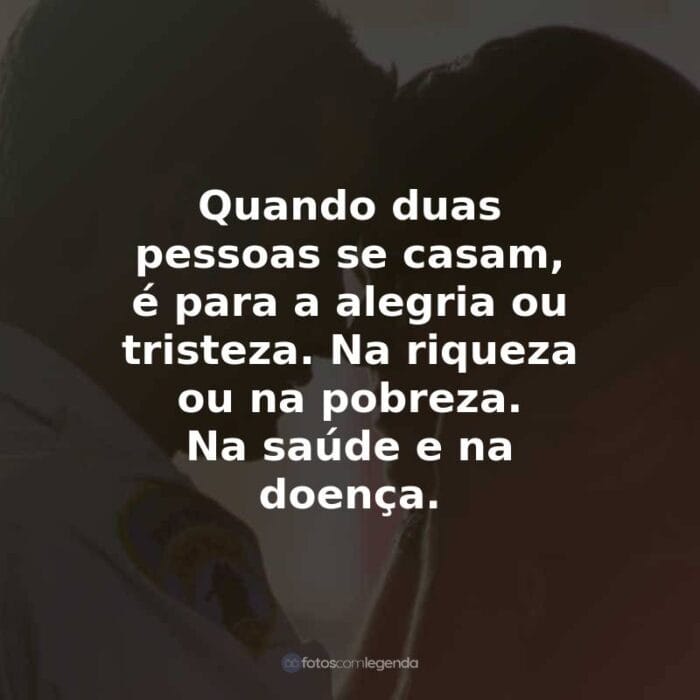 Frases do Filme À Prova de Fogo: Quando duas pessoas se casam, é para a alegria ou tristeza. Na riqueza ou na pobreza. Na saúde e na doença.