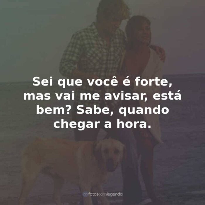 Frases do Filme Marley e Eu: Sei que você é forte, mas vai me avisar, está bem? Sabe, quando chegar a hora.