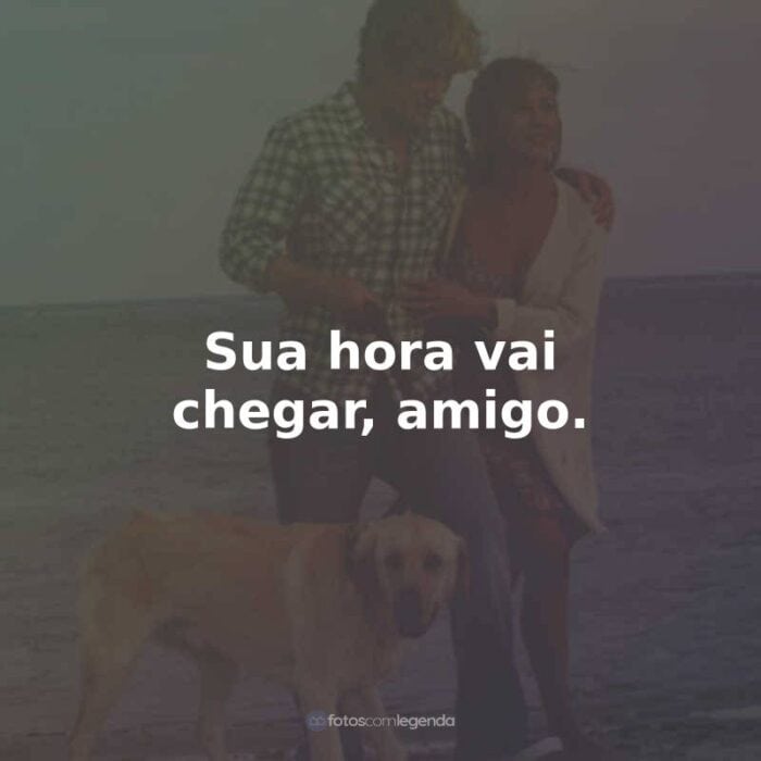 Frases do Filme Marley e Eu: Sua hora vai chegar, amigo.