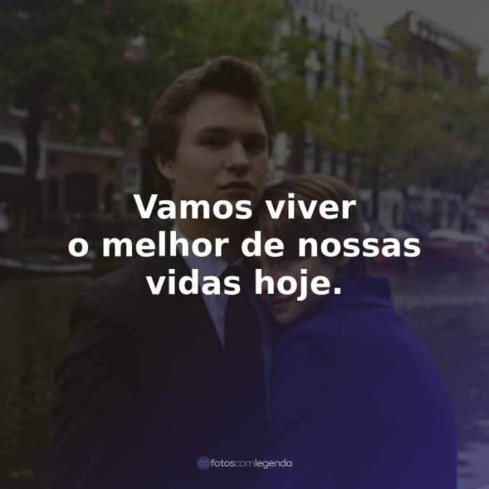 Frases do Filme A Culpa é das Estrelas: Vamos viver o melhor de nossas vidas hoje.