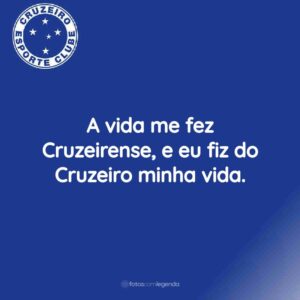 A vida me fez Cruzeirense, e eu fiz do Cruzeiro minha vida.