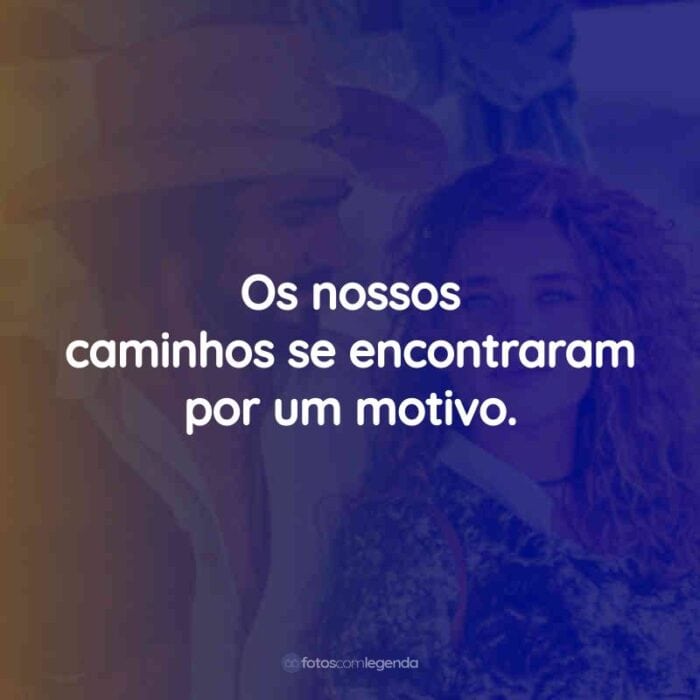 Frases da Novela Pantanal: Os nossos caminhos se encontraram por um motivo.