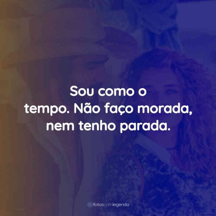 Frases da Novela Pantanal: Sou como o tempo. Não faço morada, nem tenho parada.