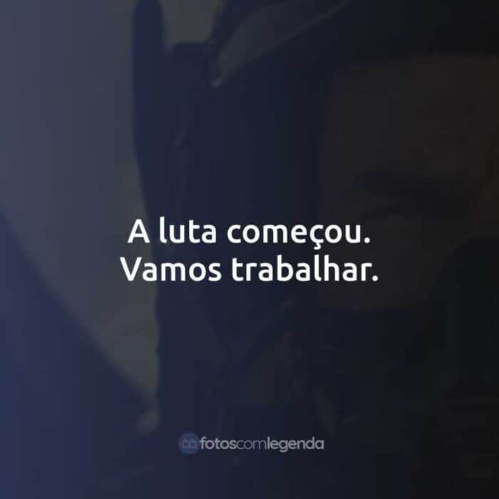 A luta começou. Vamos trabalhar.