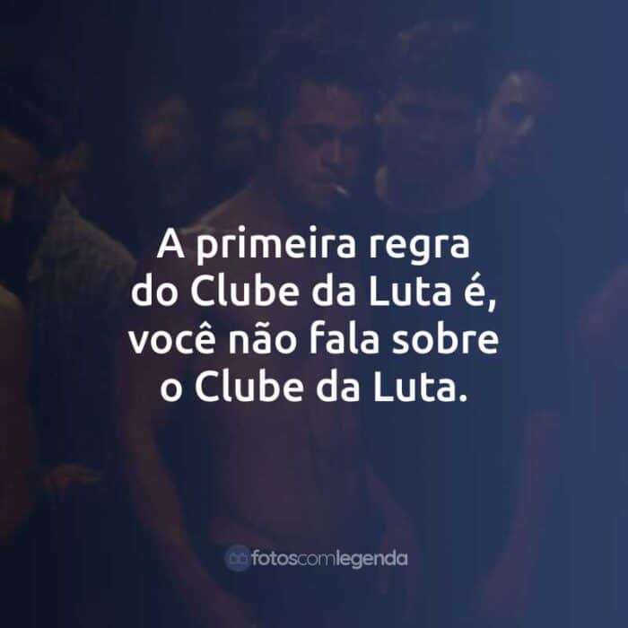 A primeira regra do Clube da Luta é, você não fala sobre o Clube da Luta.