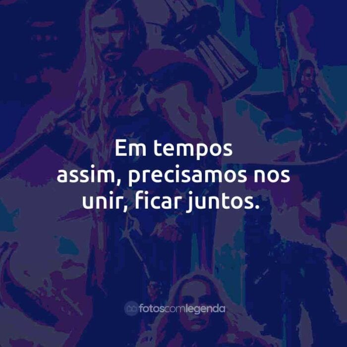 Frases do Filme Thor: Amor e Trovão: Em tempos assim, precisamos nos unir, ficar juntos.