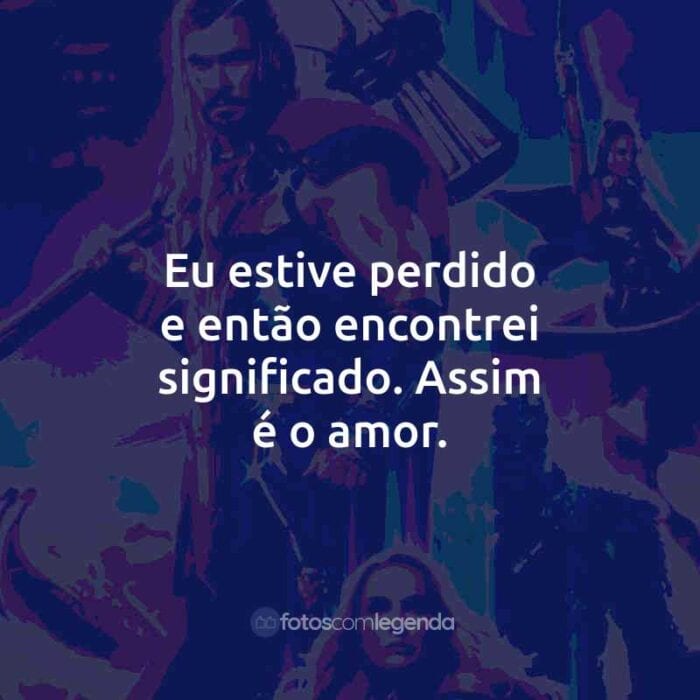 Frases do Filme Thor: Amor e Trovão: Eu estive perdido e então encontrei significado. Assim é o amor.