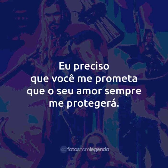 Frases do Filme Thor: Amor e Trovão: Eu preciso que você me prometa que o seu amor sempre me protegerá.