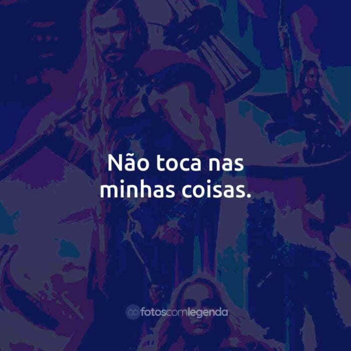 Frases do Filme Thor: Amor e Trovão: Não toca nas minhas coisas.