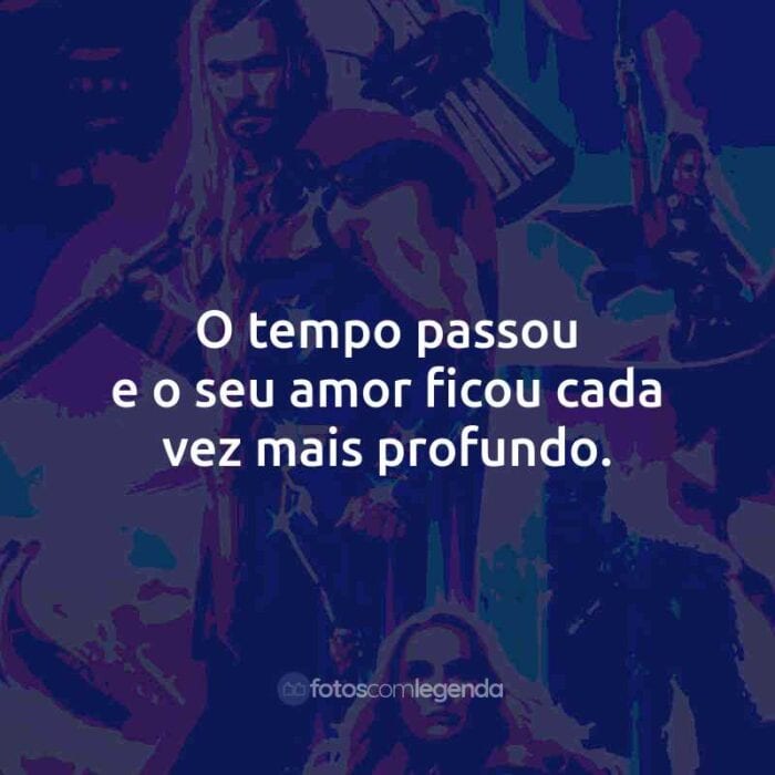 Frases do Filme Thor: Amor e Trovão: O tempo passou e o seu amor ficou cada vez mais profundo.