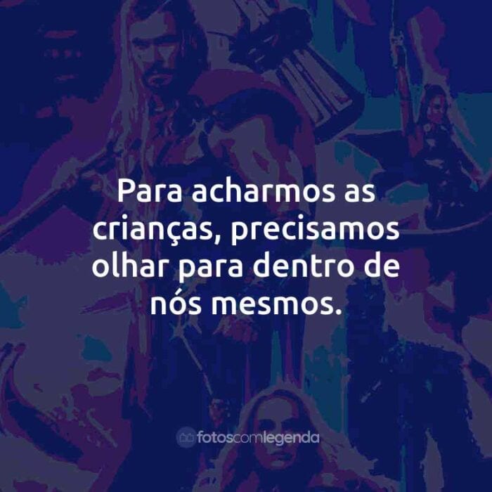 Frases do Filme Thor: Amor e Trovão: Para acharmos as crianças, precisamos olhar para dentro de nós mesmos.