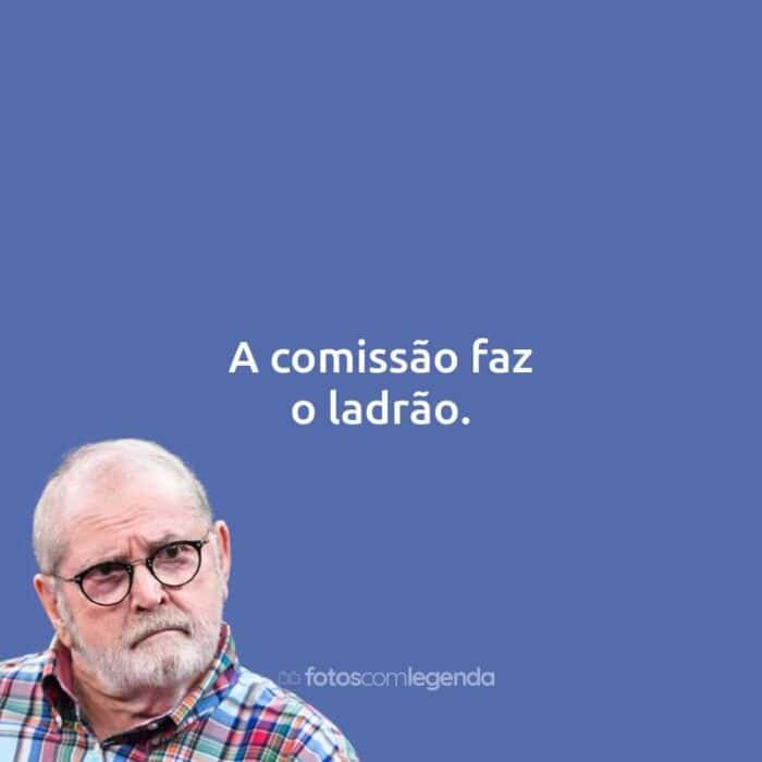 Frases do Jô Soares: A comissão faz o ladrão.