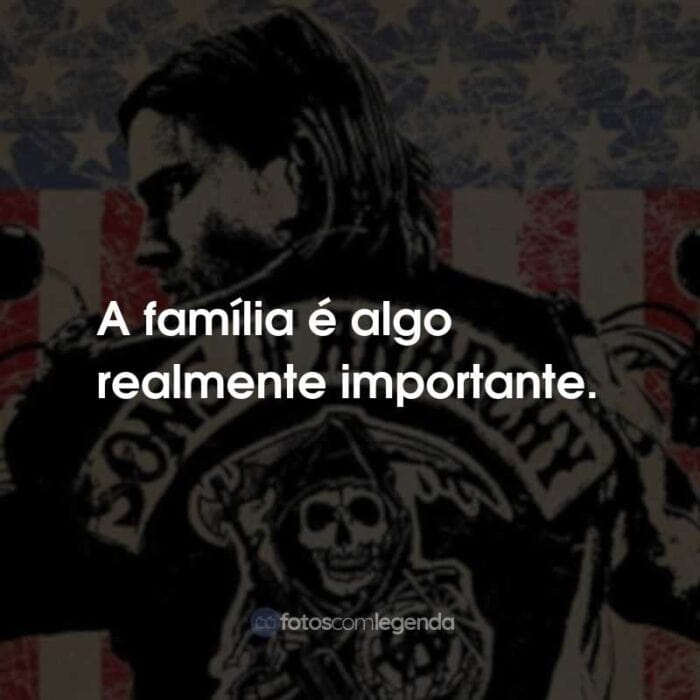 Frases da Série Sons of Anarchy: A família é algo realmente importante.