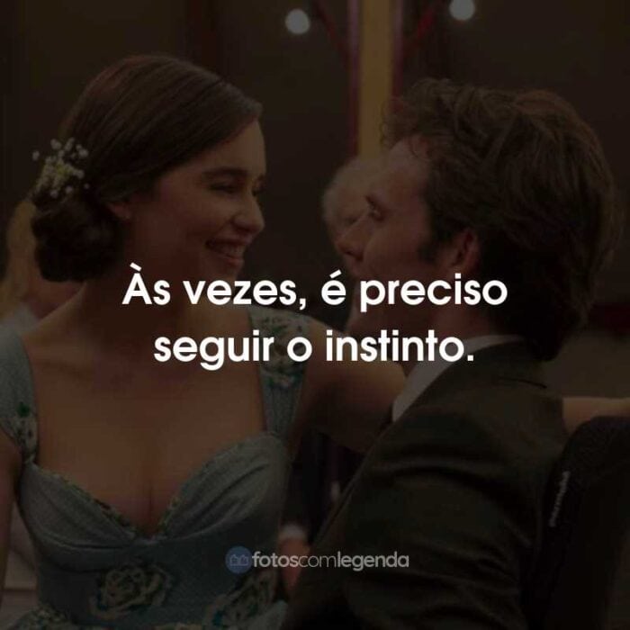 Frases do Filme Como Eu Era Antes de Você: Às vezes, é preciso seguir o instinto.