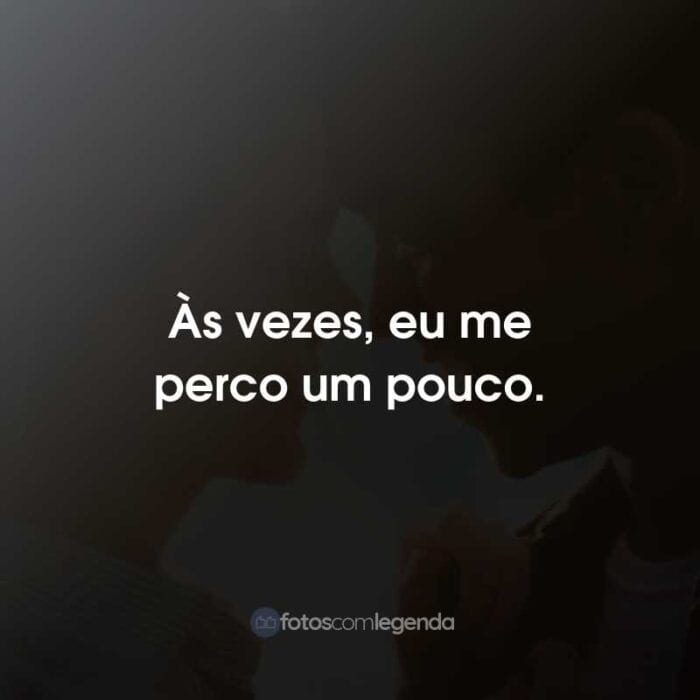 Frases do Filme Por Lugares Incríveis: Às vezes, eu me perco um pouco.