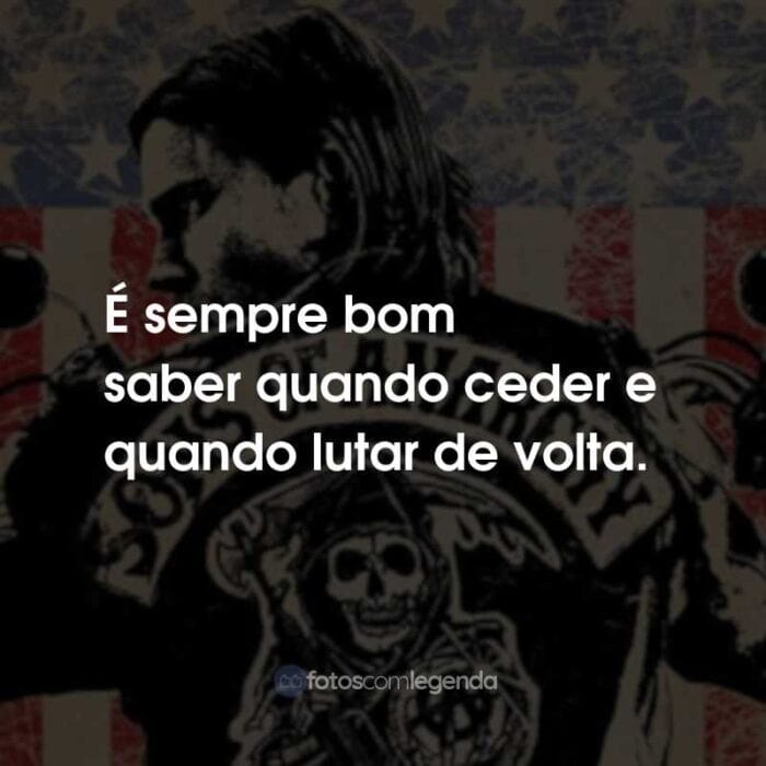 Frases da Série Sons of Anarchy: É sempre bom saber quando ceder e quando lutar de volta.