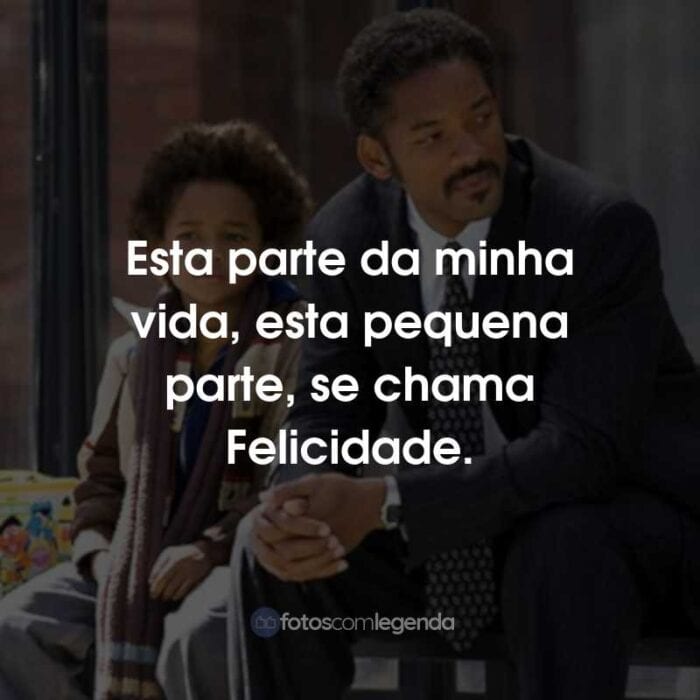 Frases do Filme À Procura da Felicidade: Esta parte da minha vida, esta pequena parte, se chama Felicidade.