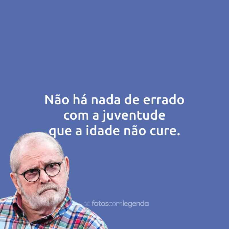 Frases do Jô Soares: Não há nada de errado com a juventude que a idade não cure.