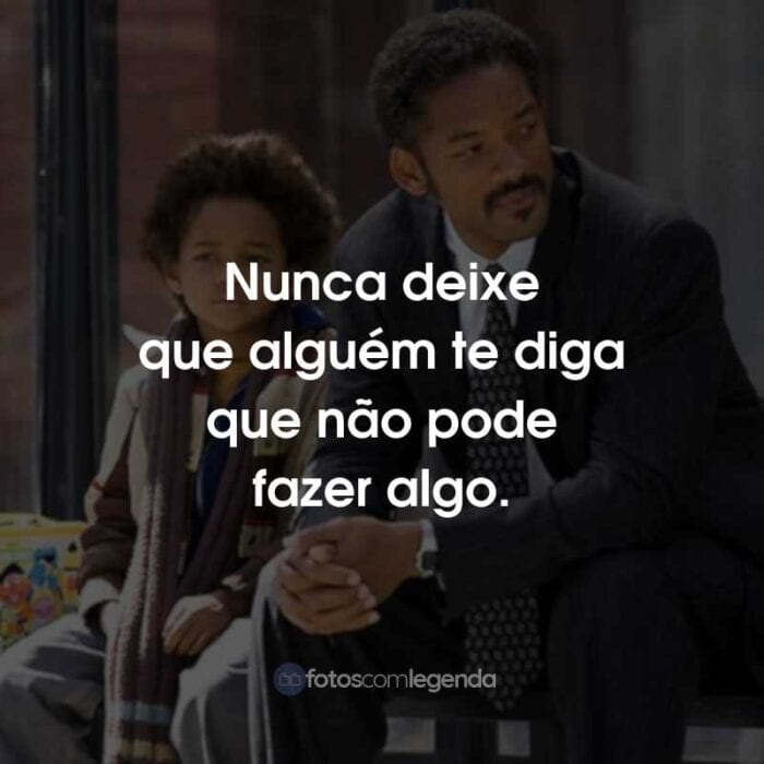 Frases do Filme À Procura da Felicidade: Nunca deixe que alguém te diga que não pode fazer algo.