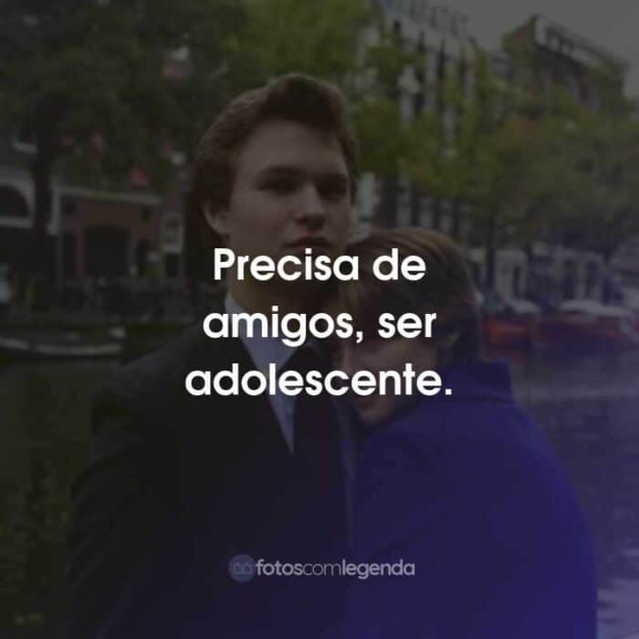 Frases do Filme A Culpa é das Estrelas: Precisa de amigos, ser adolescente.