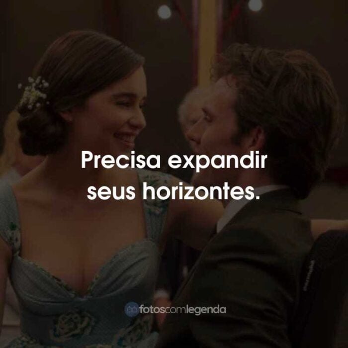 Frases do Filme Como Eu Era Antes de Você: Precisa expandir seus horizontes.